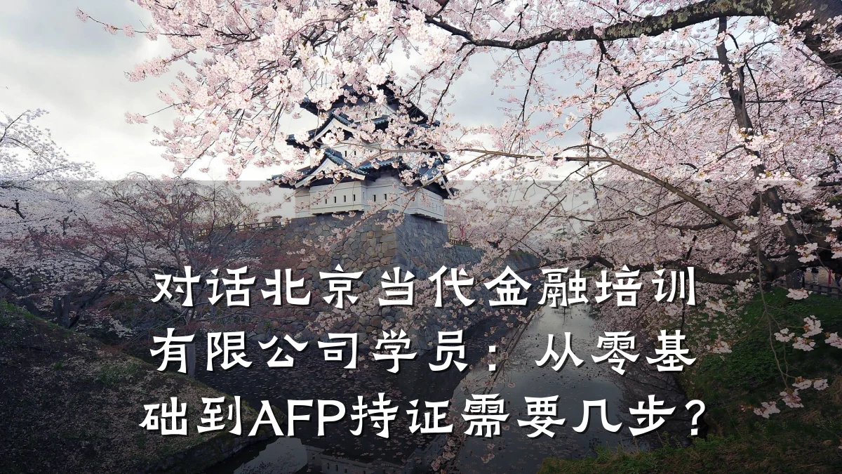 对话北京当代金融培训有限公司学员：从零基础到AFP持证需要几步？