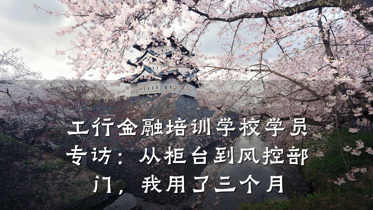工行金融培训学校学员专访：从柜台到风控部门，我用了三个月