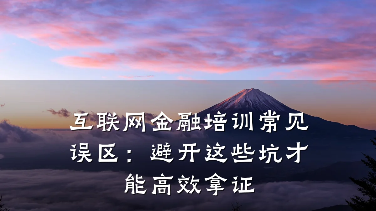 互联网金融培训常见误区：避开这些坑才能高效拿证