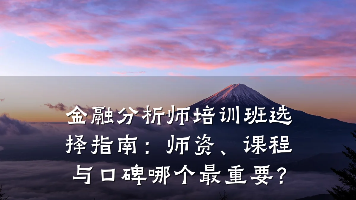 金融分析师培训班选择指南：师资、课程与口碑哪个最重要？