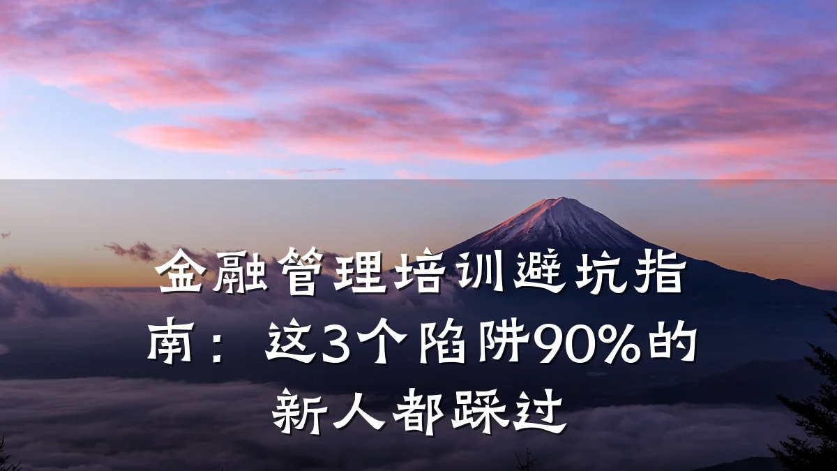 金融管理培训避坑指南：这3个陷阱90%的新人都踩过