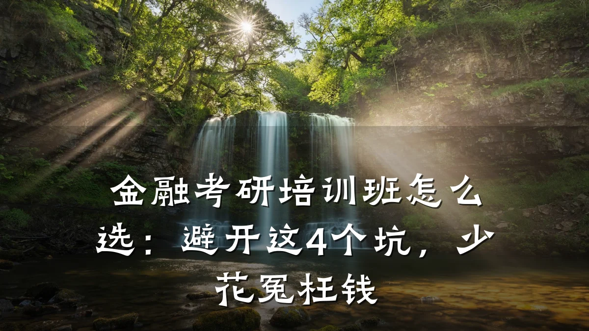 金融考研培训班怎么选：避开这4个坑，少花冤枉钱