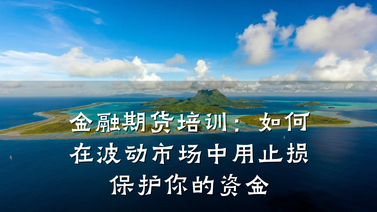 金融期货培训：如何在波动市场中用止损保护你的资金