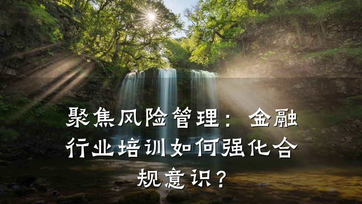 聚焦风险管理：金融行业培训如何强化合规意识？