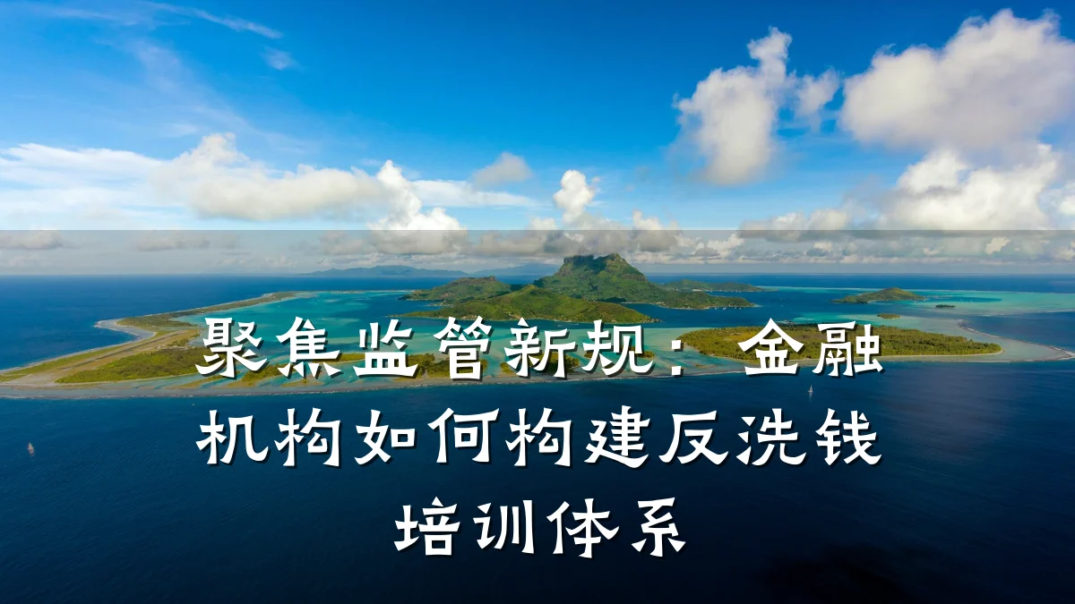 聚焦监管新规：金融机构如何构建反洗钱培训体系
