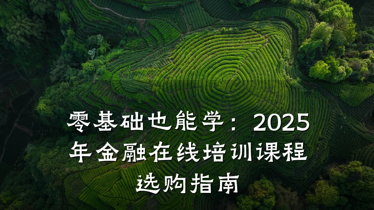 零基础也能学：2025年金融在线培训课程选购指南
