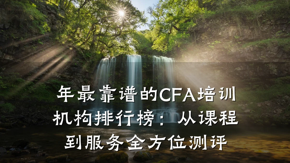 年最靠谱的CFA培训机构排行榜：从课程到服务全方位测评