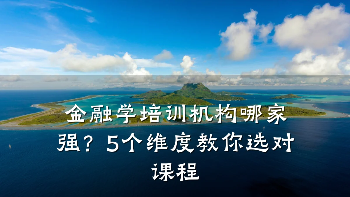 金融学培训机构哪家强?5个维度教你选对课程