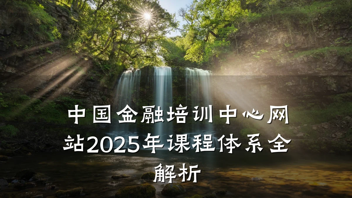 中国金融培训中心网站2025年课程体系全解析